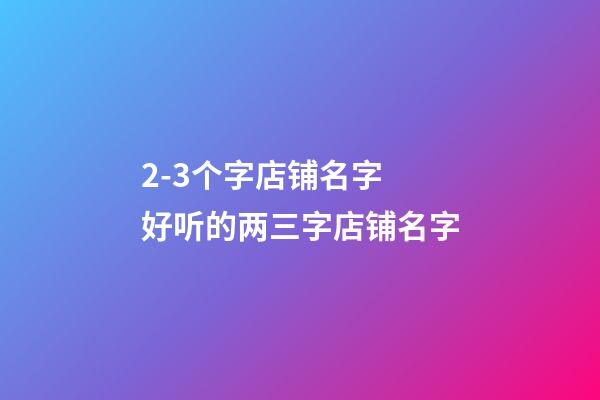 2-3个字店铺名字 好听的两三字店铺名字